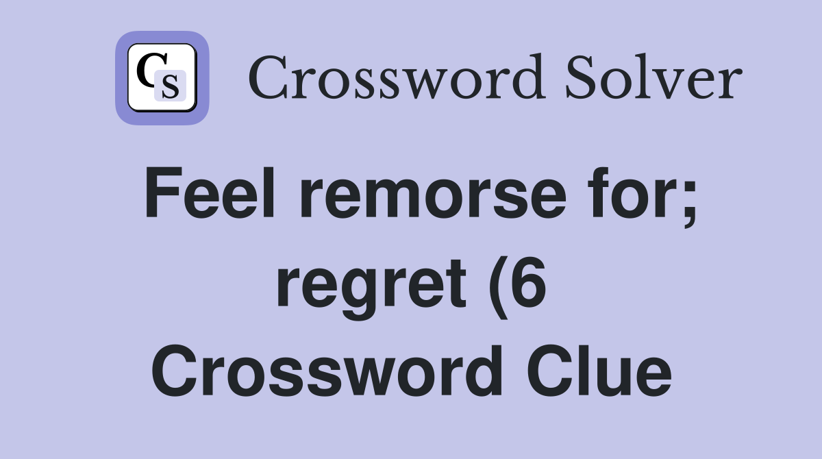 Feel remorse for regret (6) Crossword Clue Answers Crossword Solver Feel remorse for regret (6) Crossword Clue Answers Crossword Solver