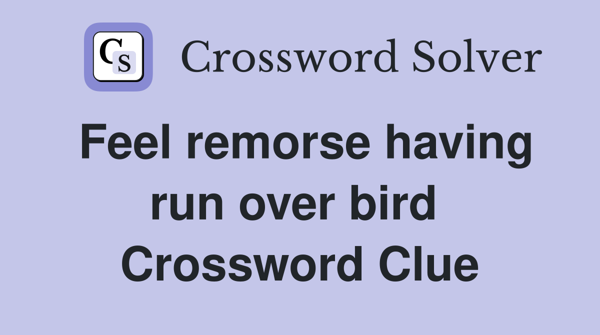 Feel remorse having run over bird  Crossword Clue