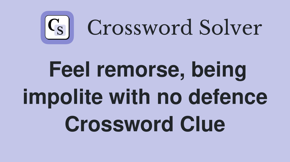 Feel remorse, being impolite with no defence Crossword Clue