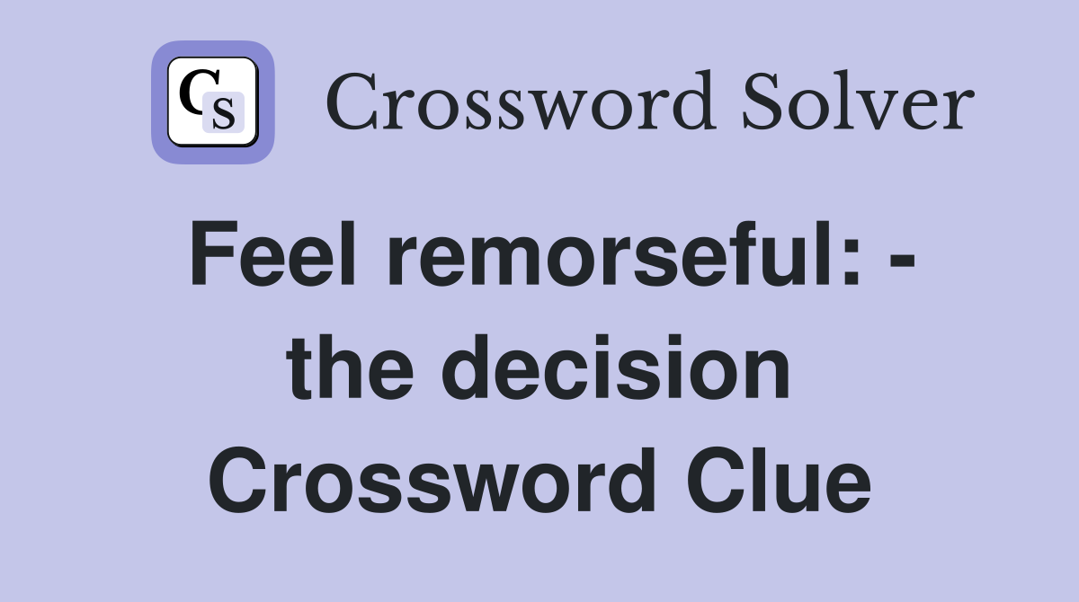 Feel remorseful: - the decision Crossword Clue