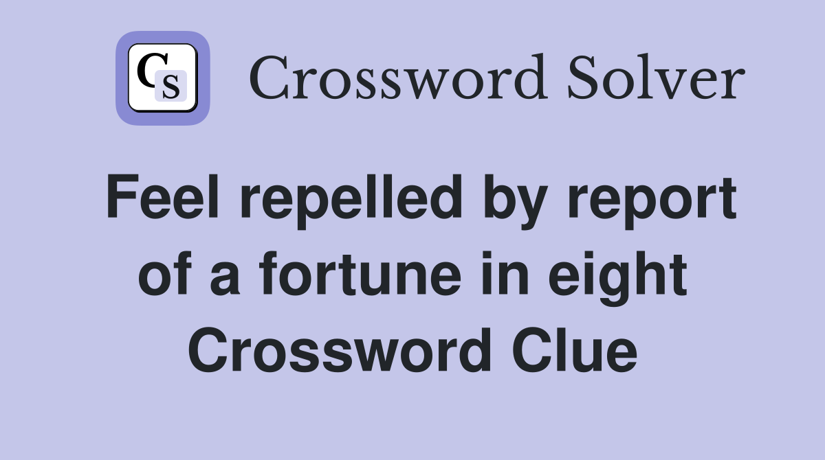 Feel repelled by report of a fortune in eight Crossword Clue
