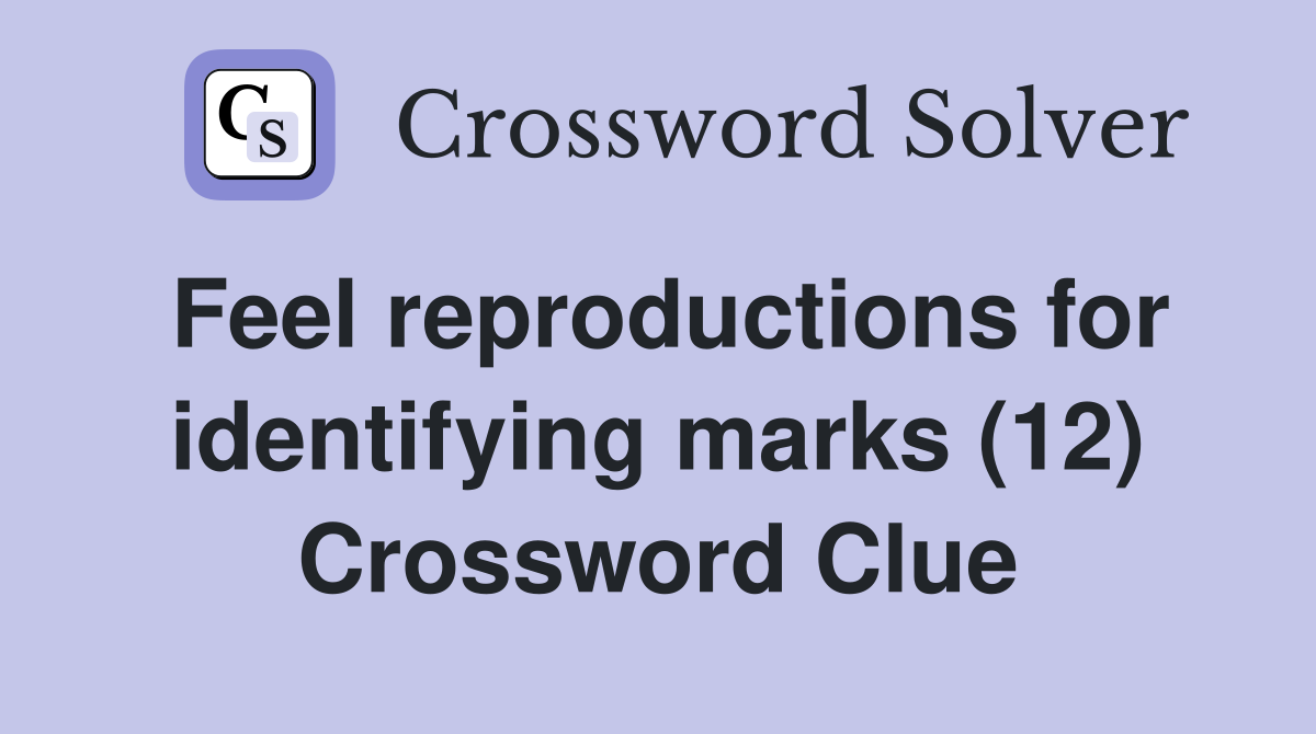 Feel reproductions for identifying marks (12) Crossword Clue