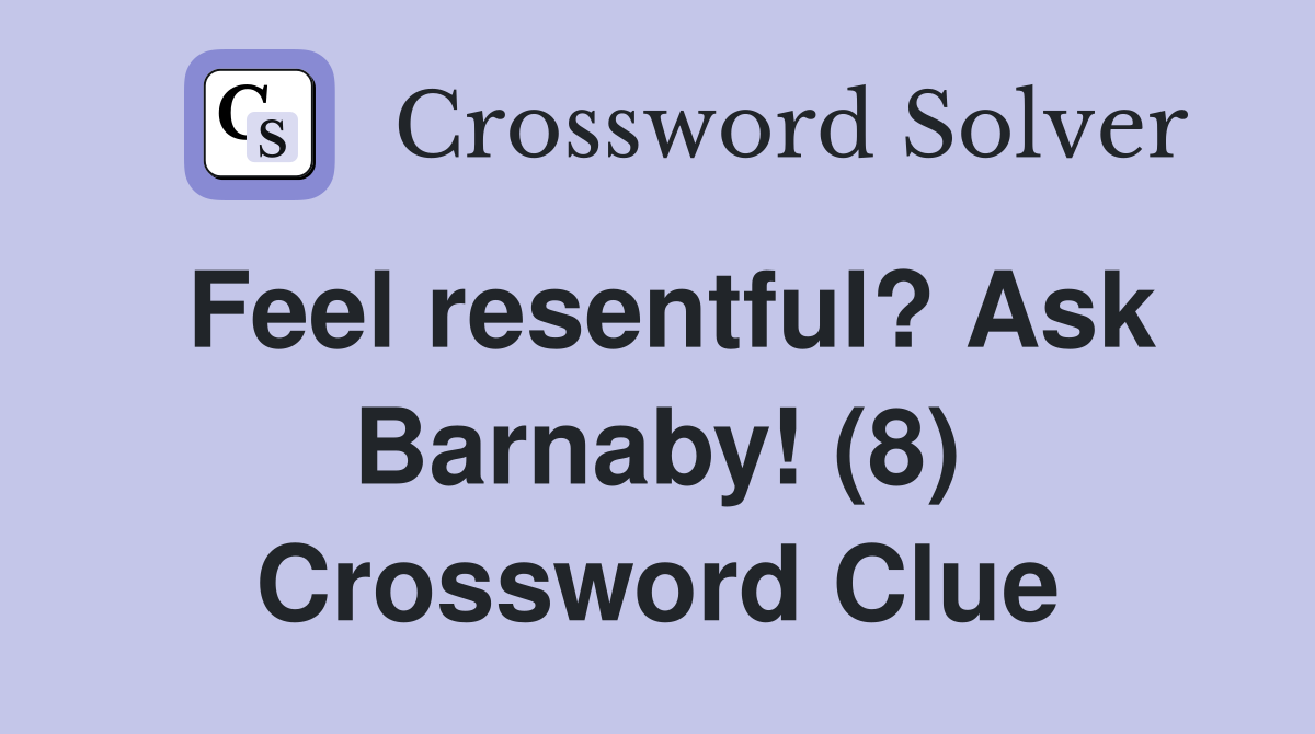 Feel resentful? Ask Barnaby! (8) Crossword Clue