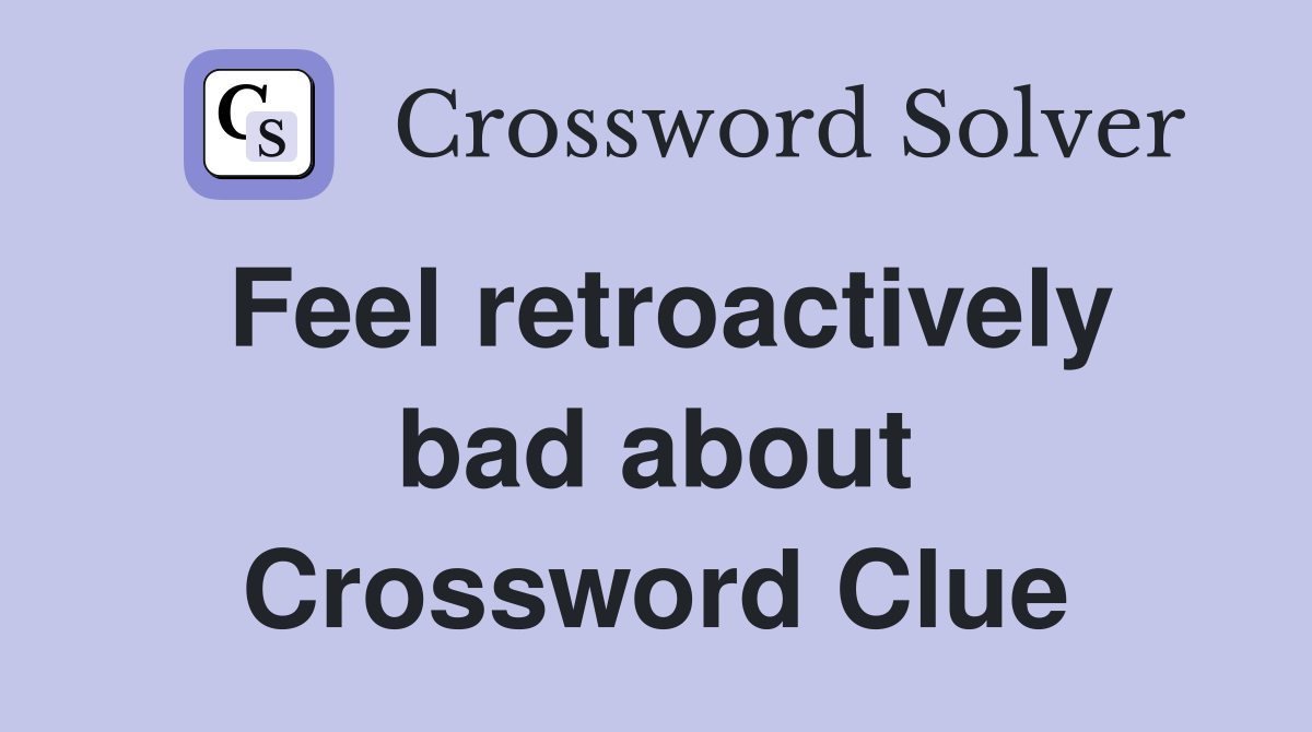 Feel retroactively bad about Crossword Clue