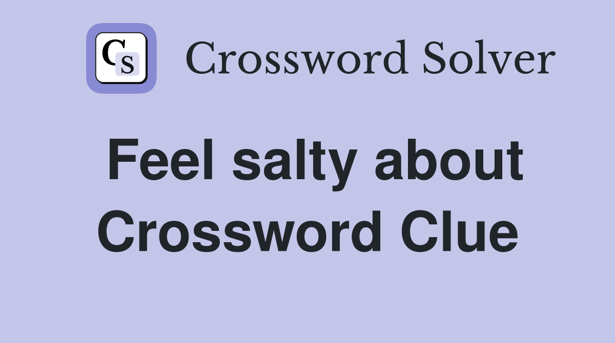 Feel salty about Crossword Clue