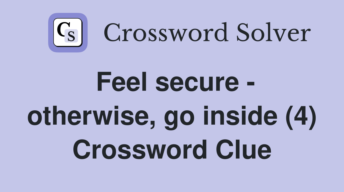 Feel secure - otherwise, go inside (4) Crossword Clue