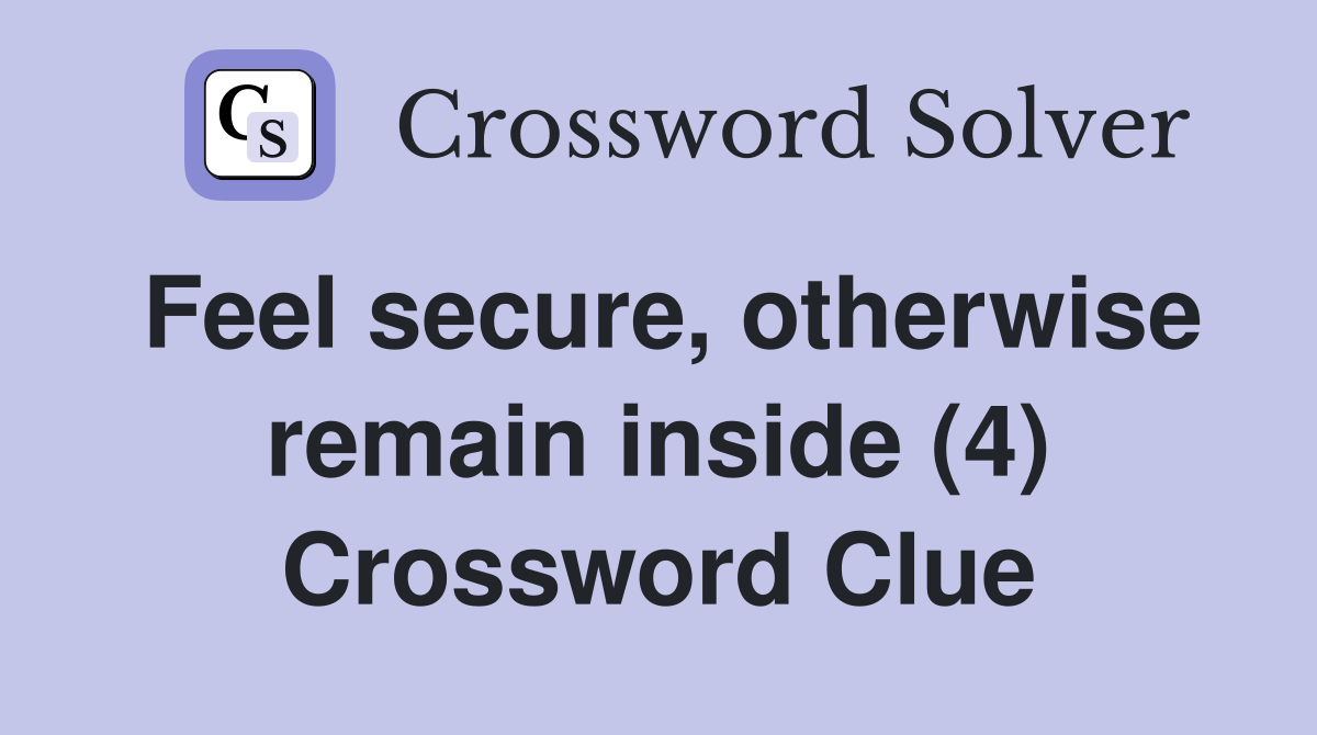 Feel secure, otherwise remain inside (4) Crossword Clue