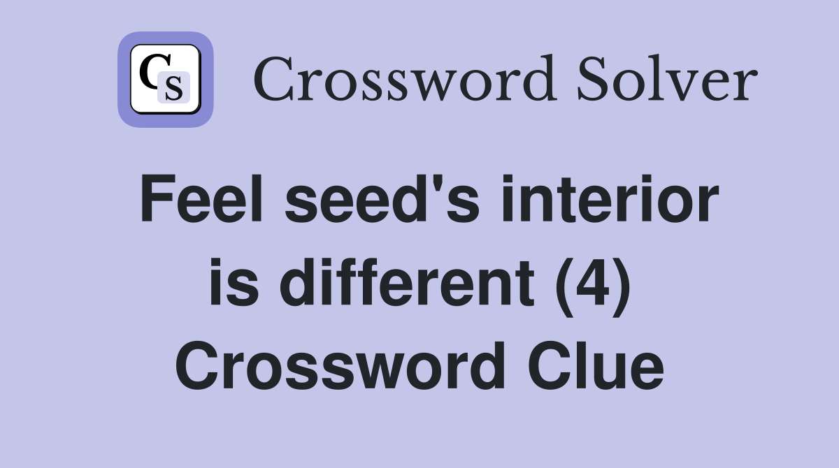 Feel seed's interior is different (4) Crossword Clue