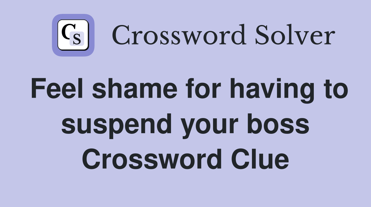 Feel shame for having to suspend your boss Crossword Clue