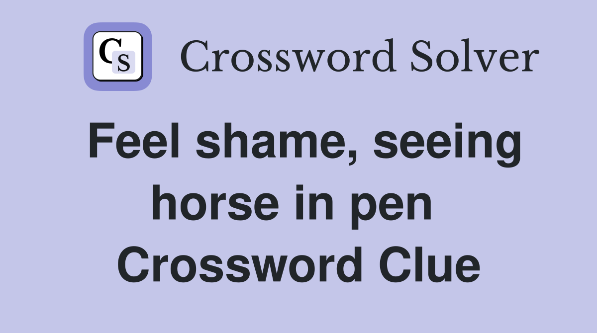 Feel shame, seeing horse in pen  Crossword Clue