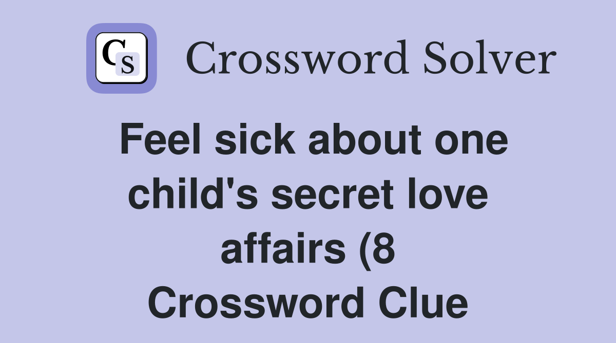 Feel sick about one child #39 s secret love affairs (8) Crossword Clue Feel sick about one child #39 s secret love affairs (8) Crossword Clue