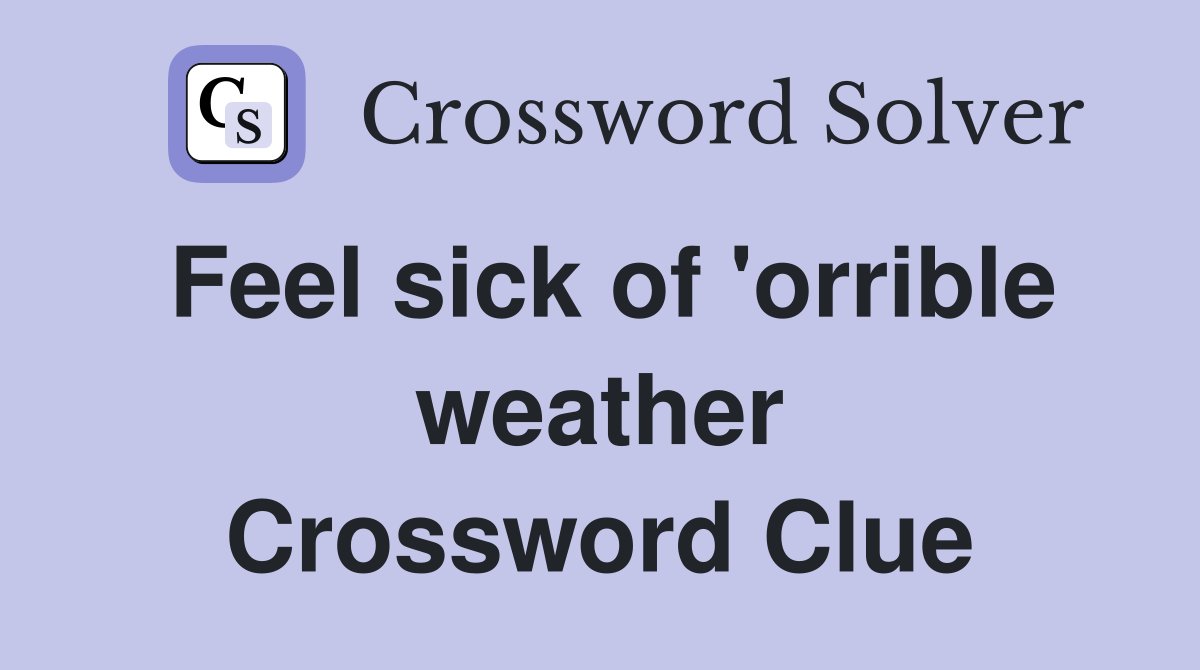 Feel sick of 'orrible weather Crossword Clue