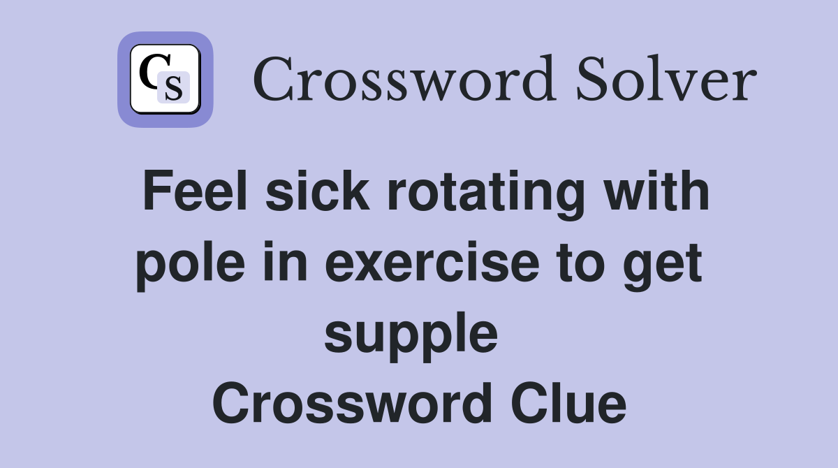 Feel sick rotating with pole in exercise to get supple  Crossword Clue