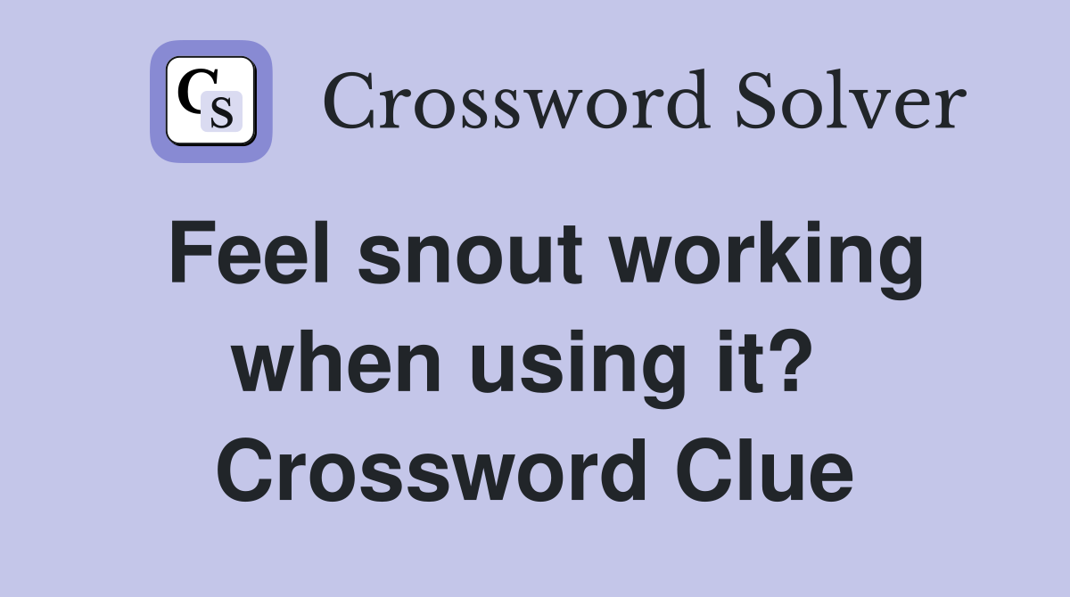 Feel snout working when using it?  Crossword Clue