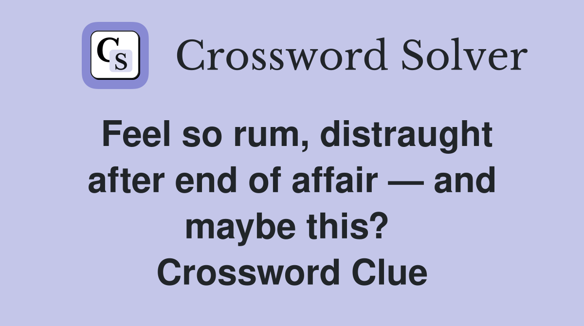 Feel so rum, distraught after end of affair — and maybe this?  Crossword Clue