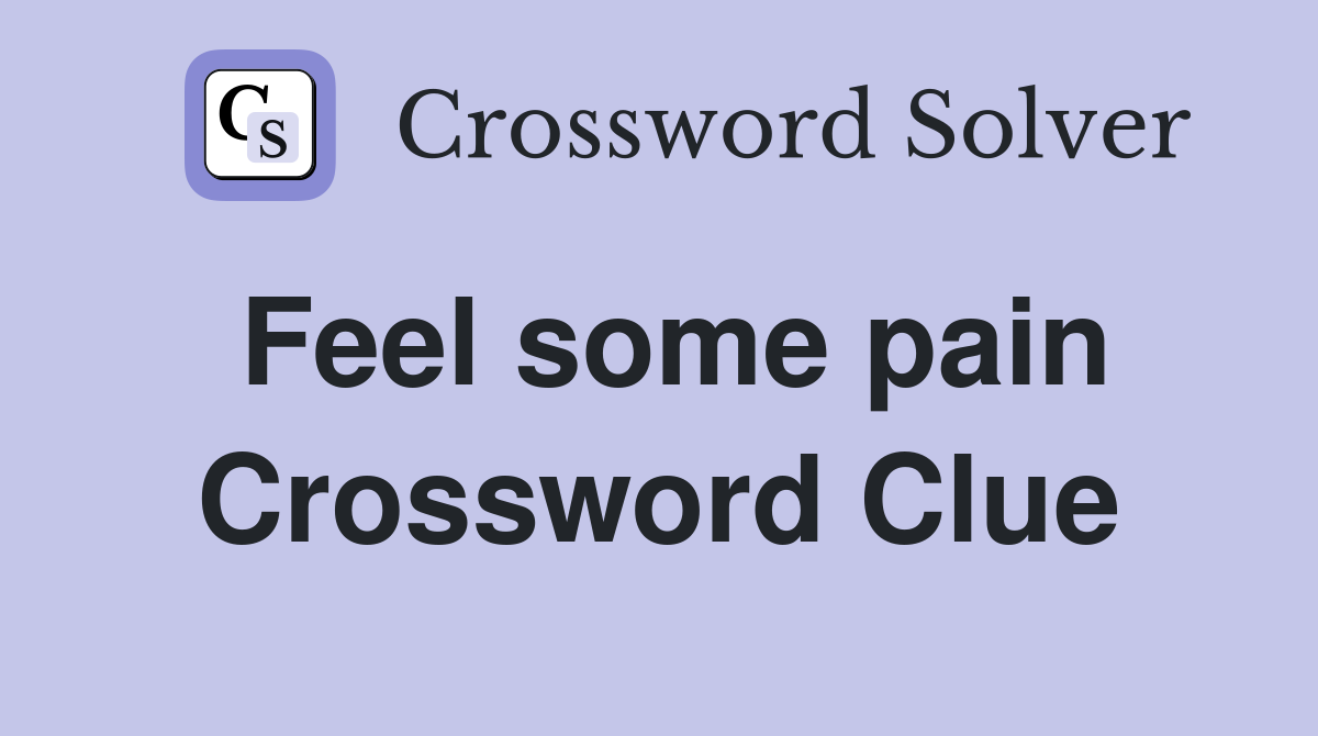 Feel some pain Crossword Clue