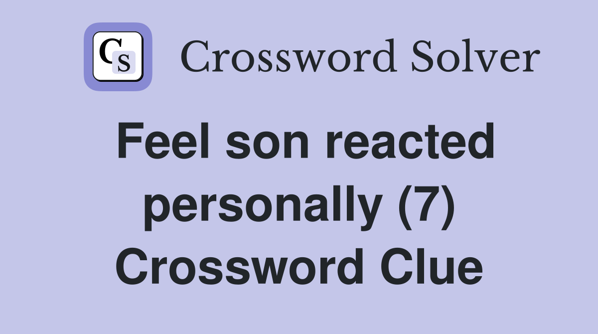 Feel son reacted personally (7) Crossword Clue