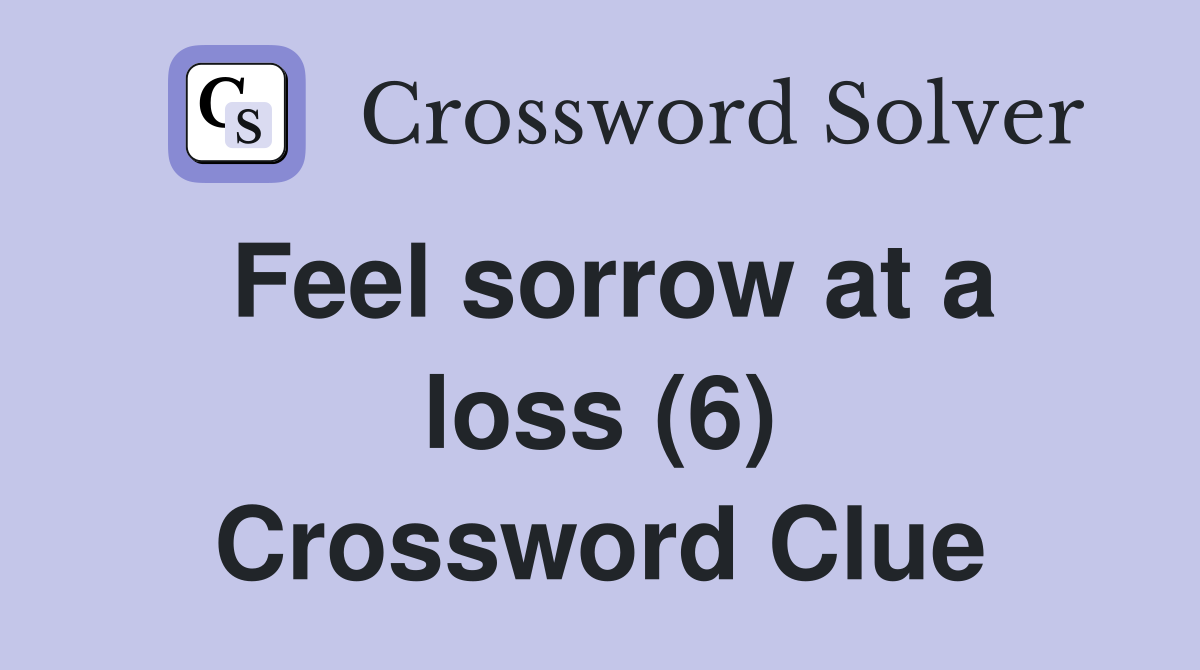 Feel sorrow at a loss (6) Crossword Clue