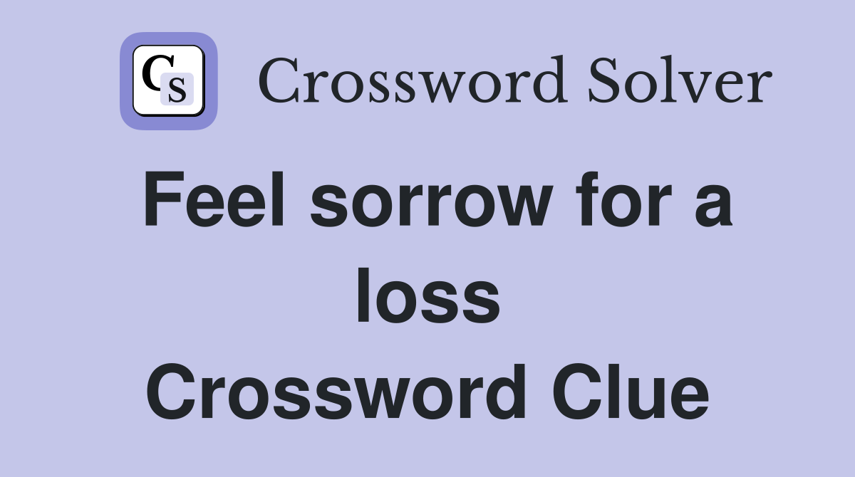 Feel sorrow for a loss Crossword Clue