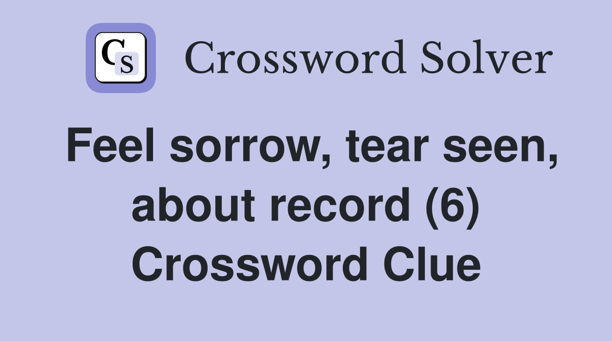 Feel sorrow, tear seen, about record (6) Crossword Clue