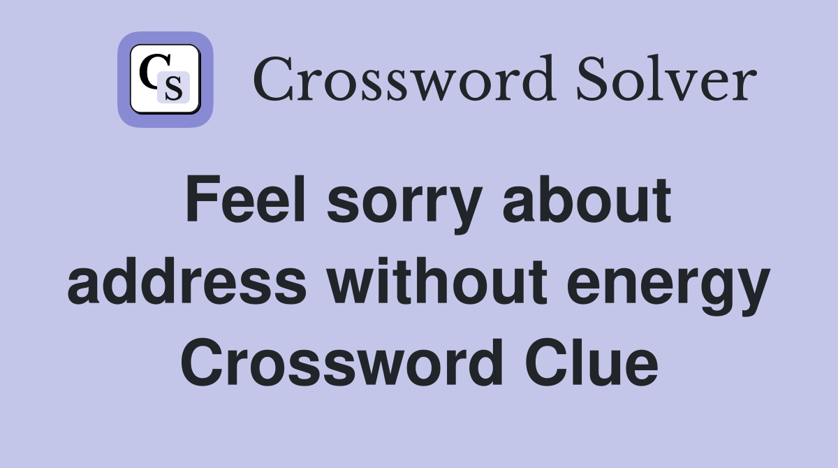 Feel sorry about address without energy Crossword Clue
