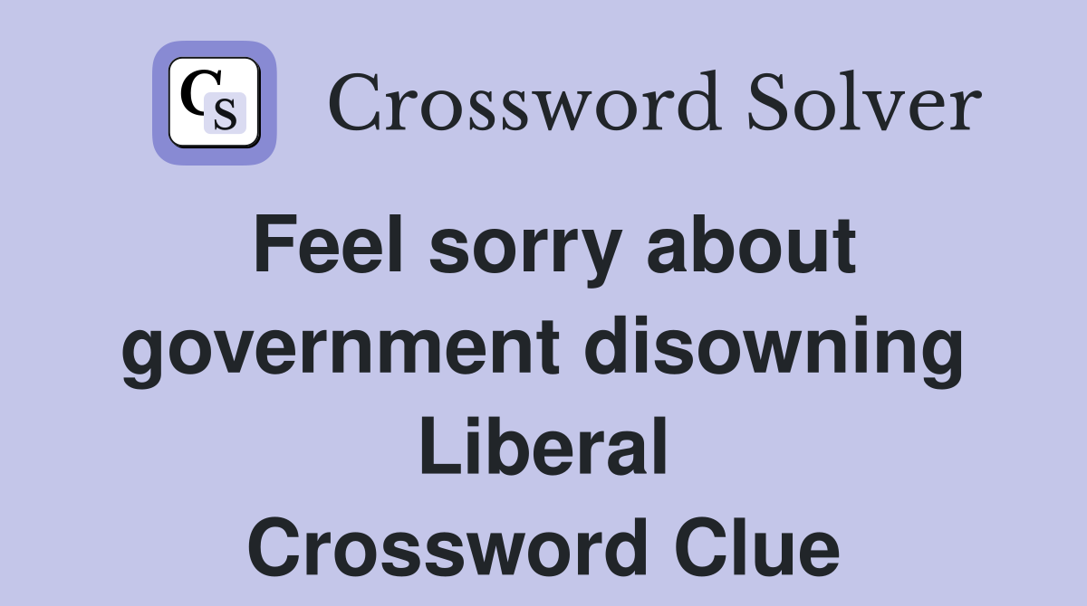 Feel sorry about government disowning Liberal Crossword Clue