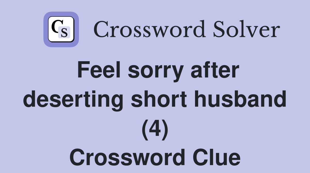 Feel sorry after deserting short husband (4) Crossword Clue