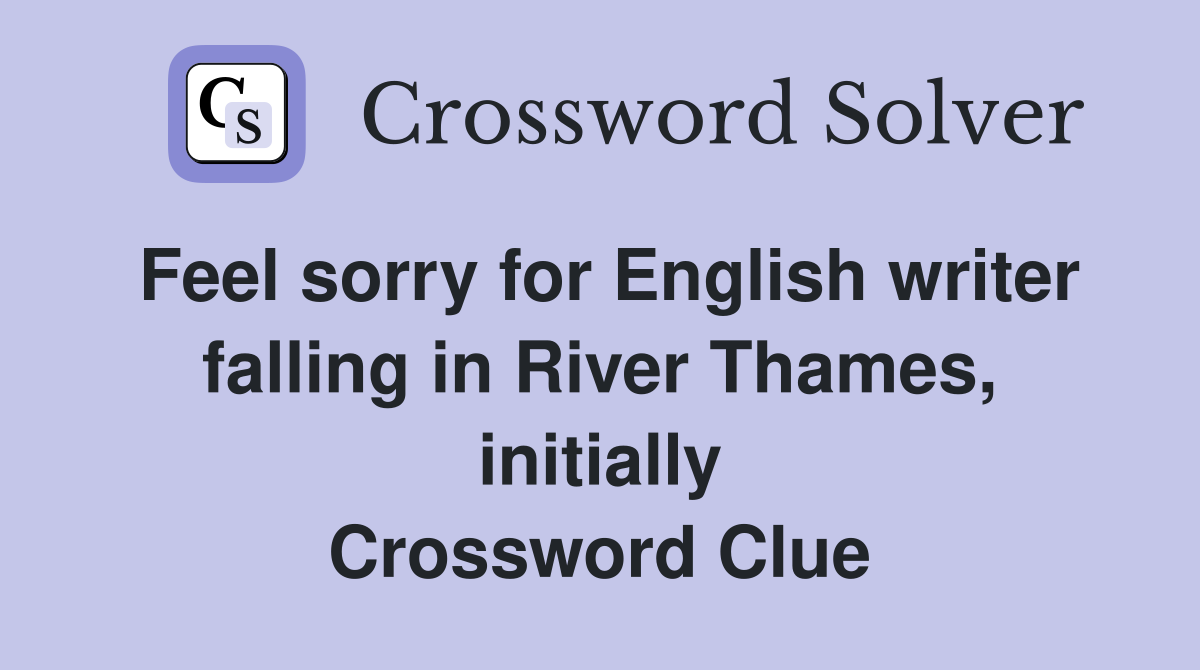 Feel sorry for English writer falling in River Thames, initially Crossword Clue