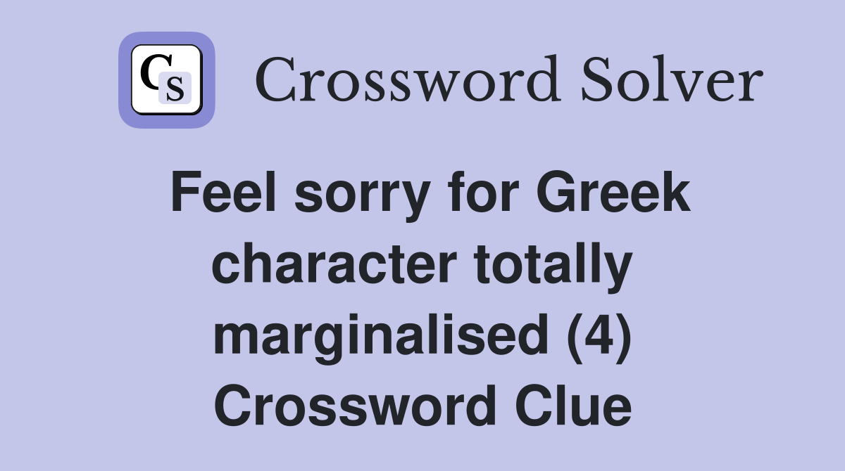 Feel sorry for Greek character totally marginalised (4) Crossword Clue