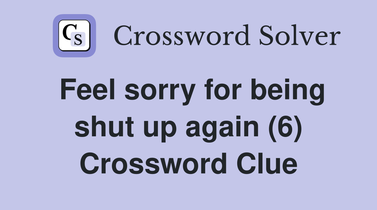 Feel sorry for being shut up again (6) Crossword Clue