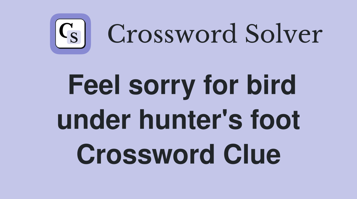 Feel sorry for bird under hunter's foot Crossword Clue