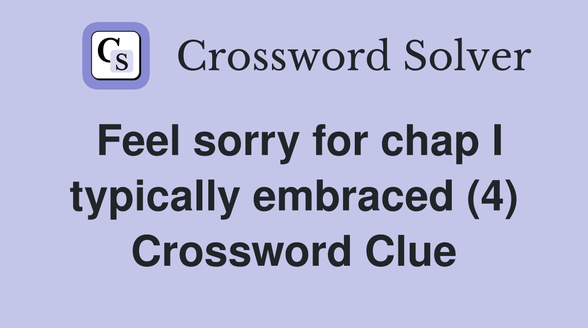 Feel sorry for chap I typically embraced (4) Crossword Clue