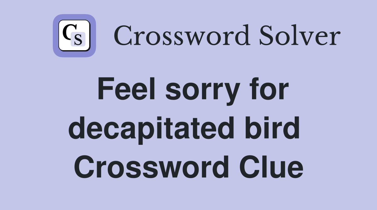 Feel sorry for decapitated bird  Crossword Clue
