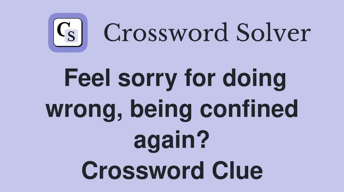 Feel sorry for doing wrong, being confined again? Crossword Clue