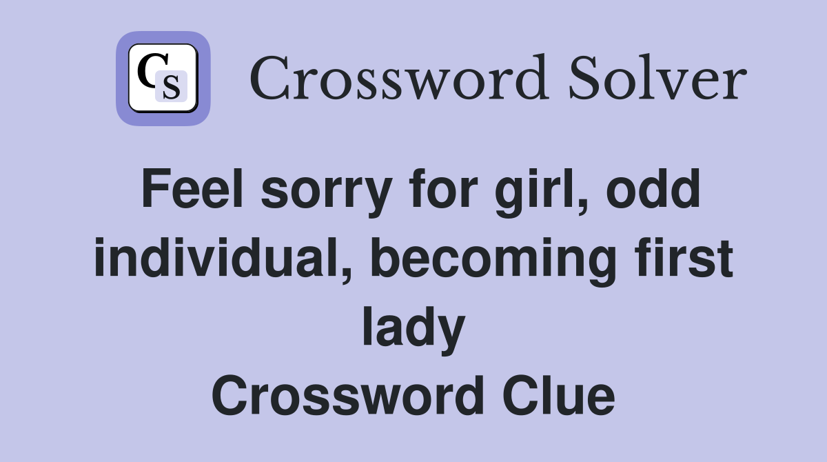 Feel sorry for girl, odd individual, becoming first lady Crossword Clue