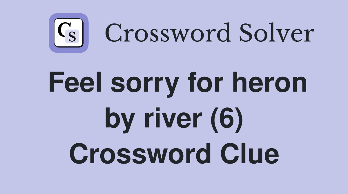 Feel sorry for heron by river (6) Crossword Clue
