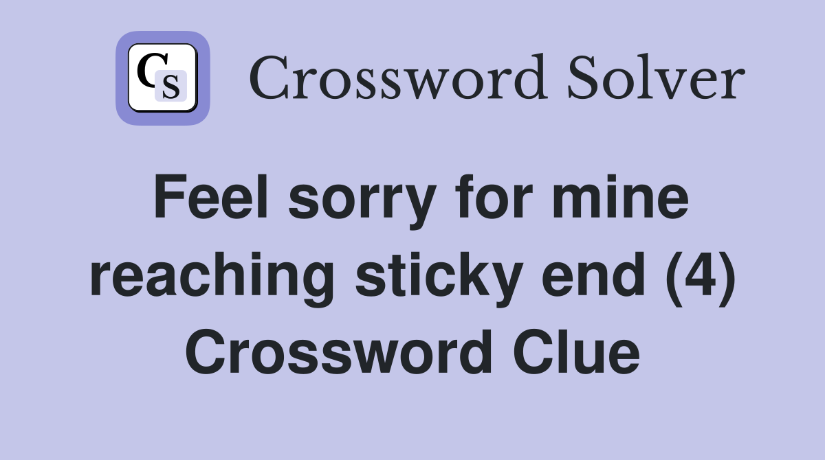 Feel sorry for mine reaching sticky end (4) Crossword Clue