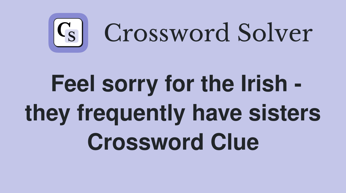 Feel sorry for the Irish - they frequently have sisters Crossword Clue