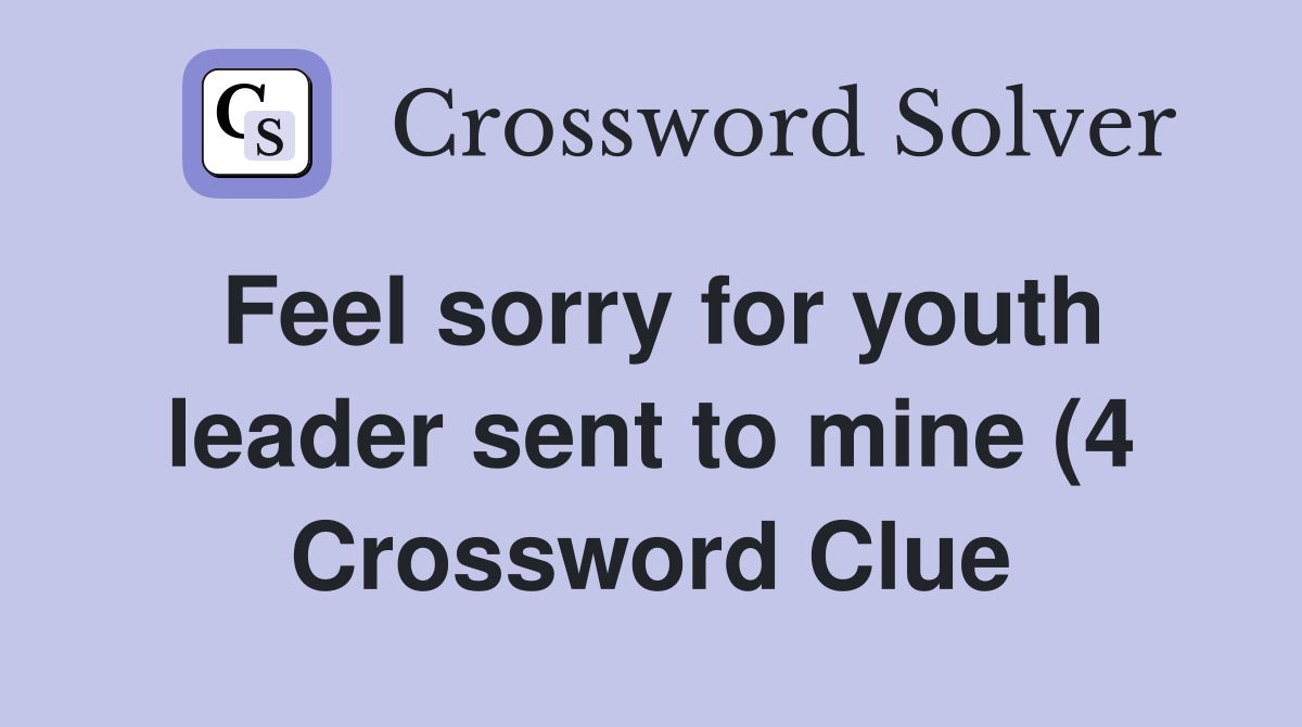 Feel sorry for youth leader sent to mine (4) Crossword Clue Answers Feel sorry for youth leader sent to mine (4) Crossword Clue Answers