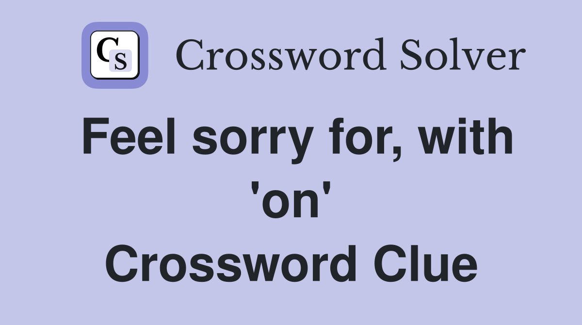 Feel sorry for, with 'on' Crossword Clue