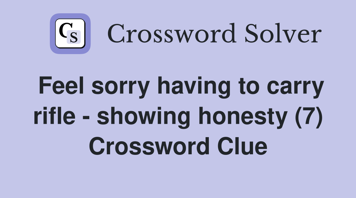 Feel sorry having to carry rifle - showing honesty (7) Crossword Clue