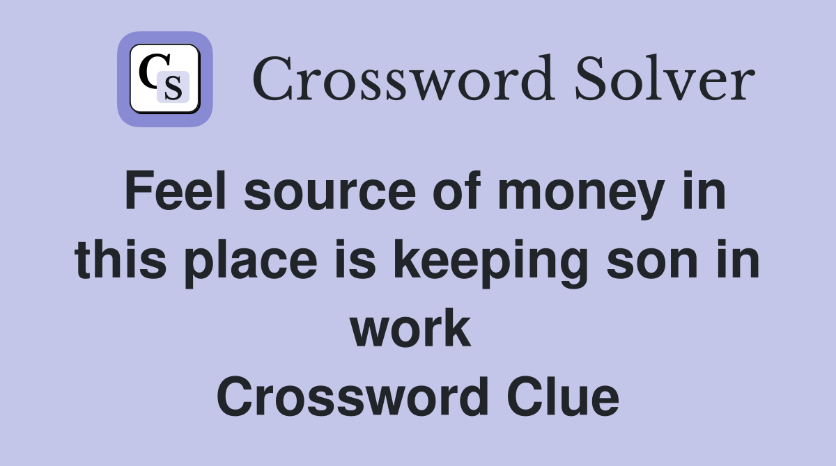 Feel source of money in this place is keeping son in work  Crossword Clue
