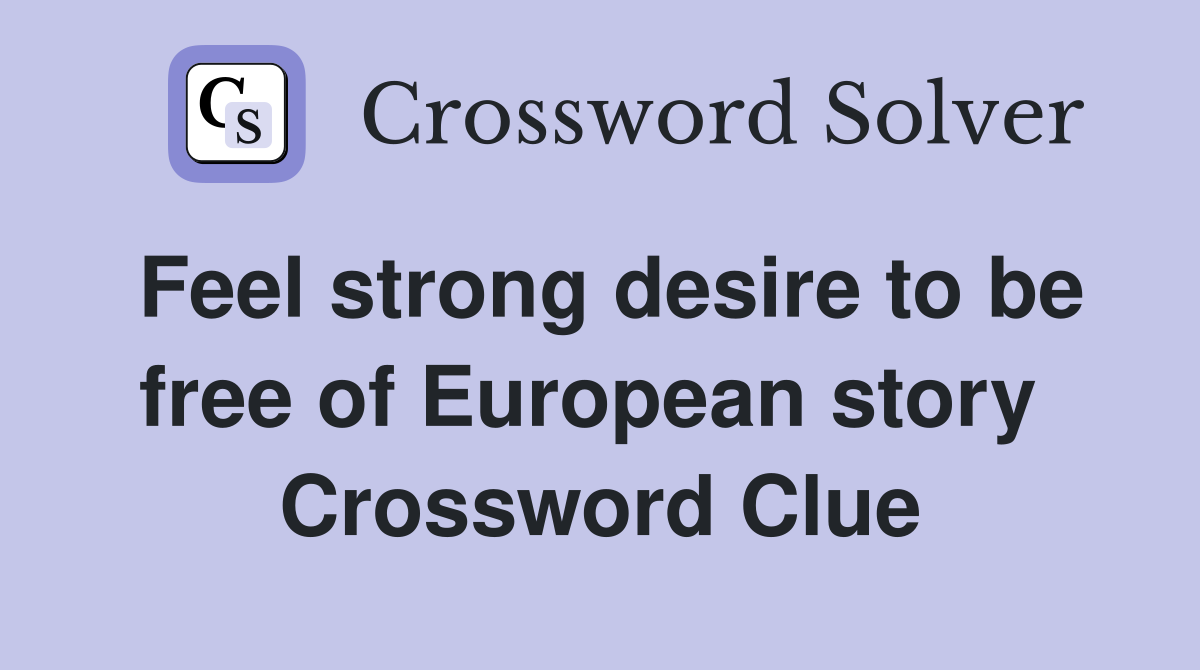 Feel strong desire to be free of European story  Crossword Clue