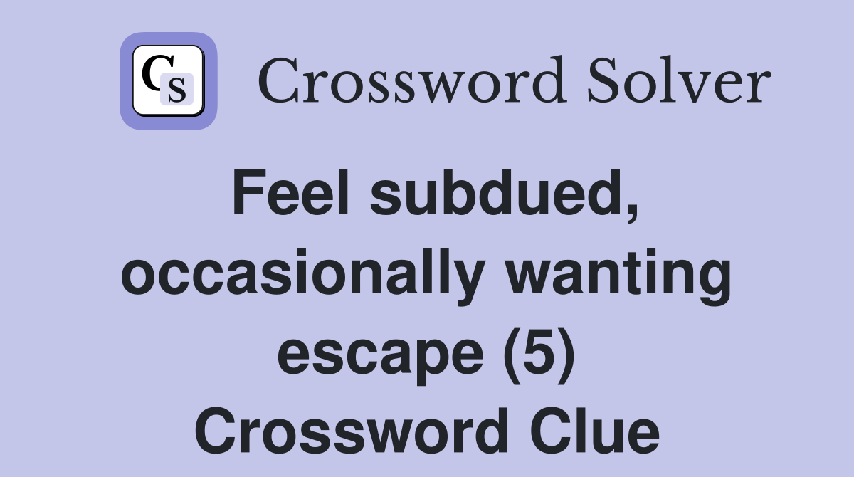 Feel subdued, occasionally wanting escape (5) Crossword Clue