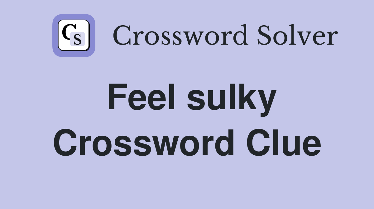Feel sulky Crossword Clue