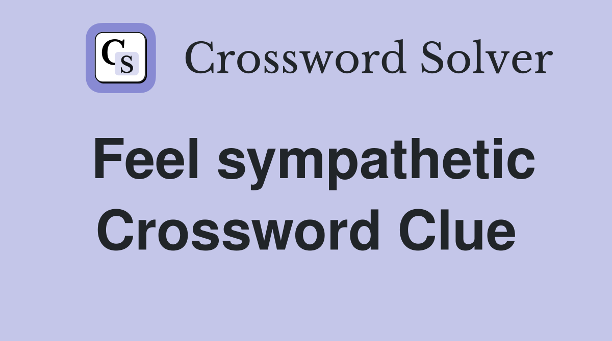 Feel sympathetic Crossword Clue