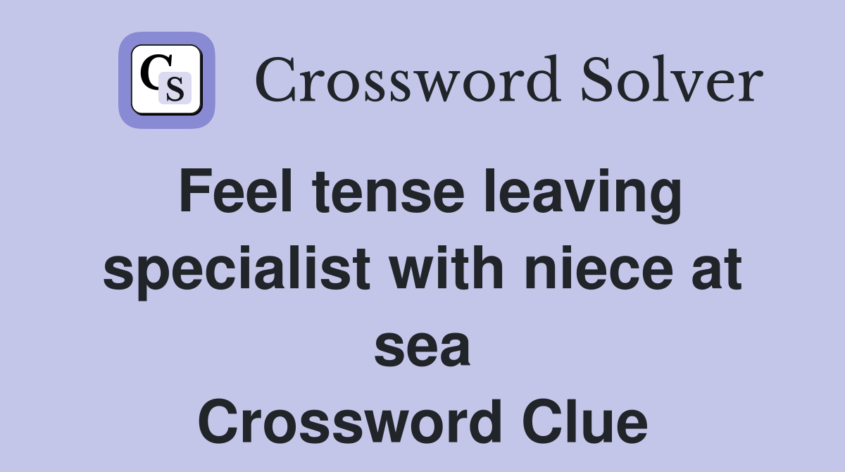Feel tense leaving specialist with niece at sea Crossword Clue