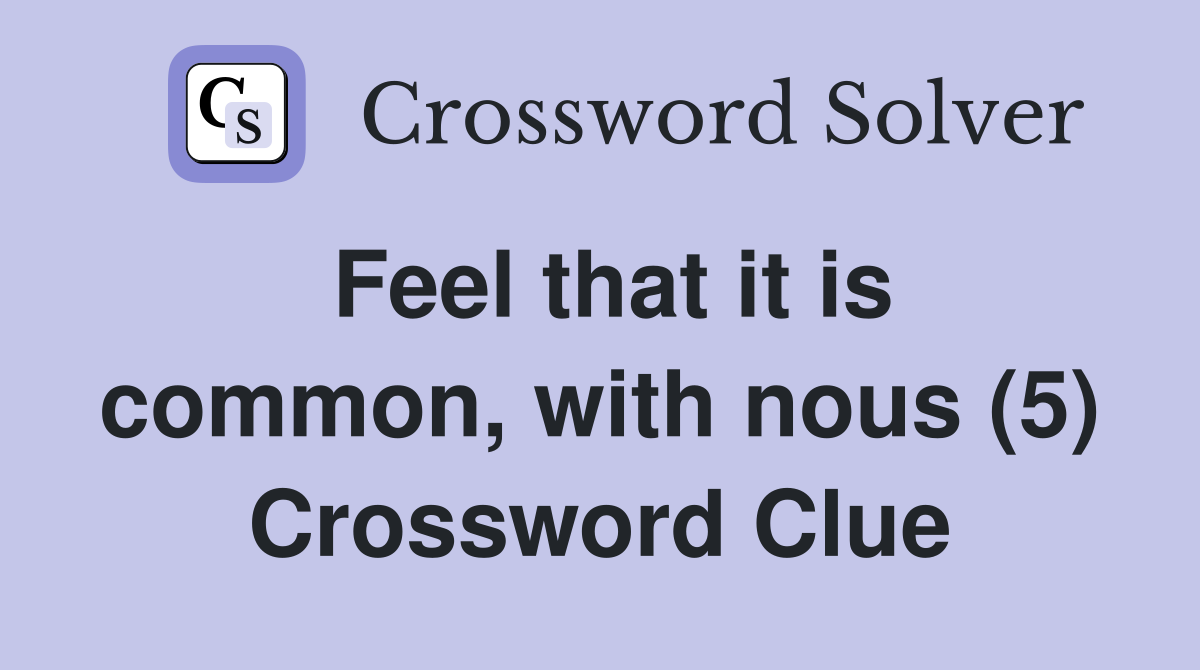 Feel that it is common, with nous (5) Crossword Clue
