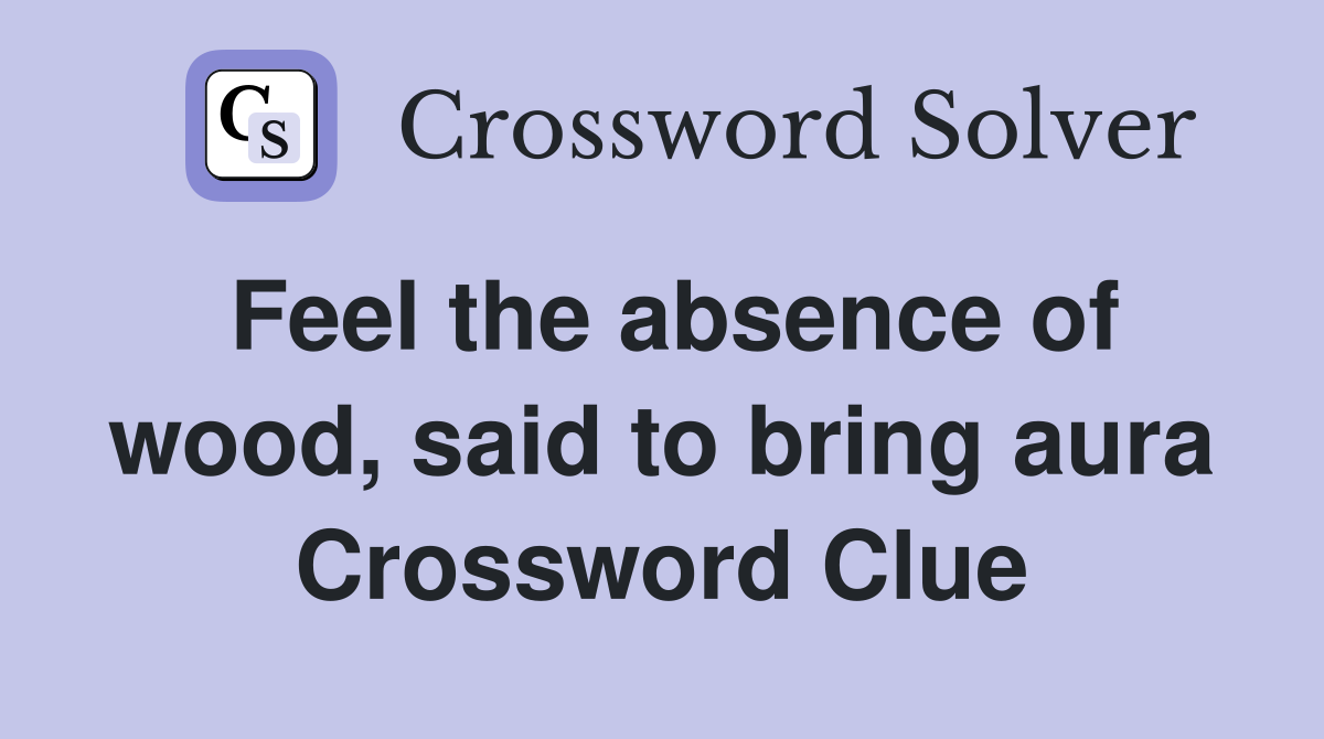 Feel the absence of wood, said to bring aura Crossword Clue
