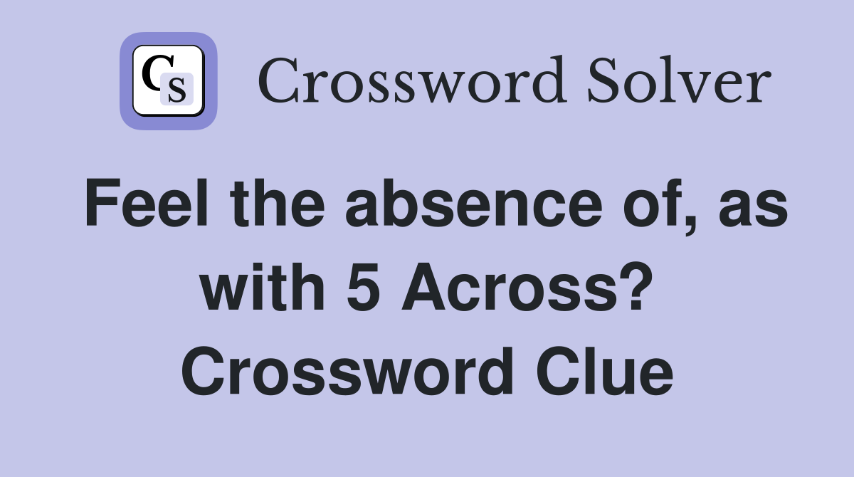Feel the absence of, as with 5 Across? Crossword Clue